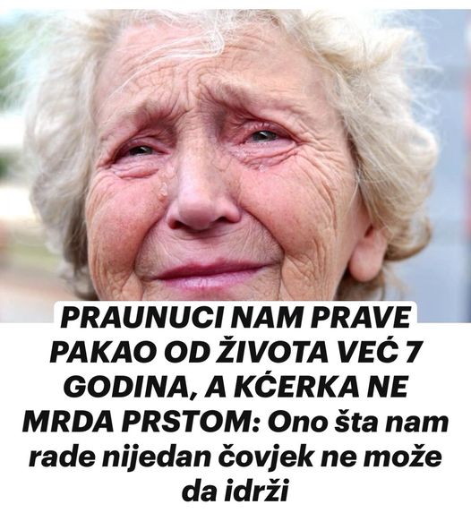 PRAUNUCI NAM PRAVE PAKAO OD ŽIVOTA VEĆ 7 GODINA, A KĆERKA NE MRDA PRSTOM: Ono šta nam rade nijedan čovjek ne može da idrži