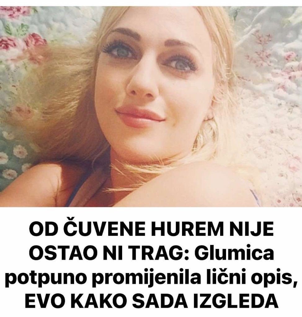 OD ČUVENE HUREM NIJE OSTAO NI TRAG: Glumica potpuno promijenila lični opis, EVO KAKO SADA IZGLEDA