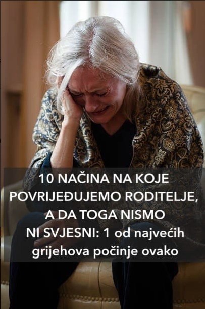 10 NAČINA NA KOJE POVREĐUJEMO RODITELJE, A DA TOGA NISMO NI SVESNI: Jedan od najvećih grehova počinje ovako