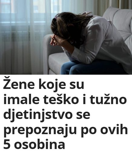 Žene koje su imale teško i tužno djetinjstvo se prepoznaju po ovih 5 osobina