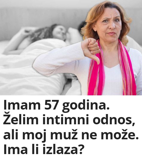 Imam 57 godina. Želim intimni odnos, ali moj muž ne može. Ima li izlaza?